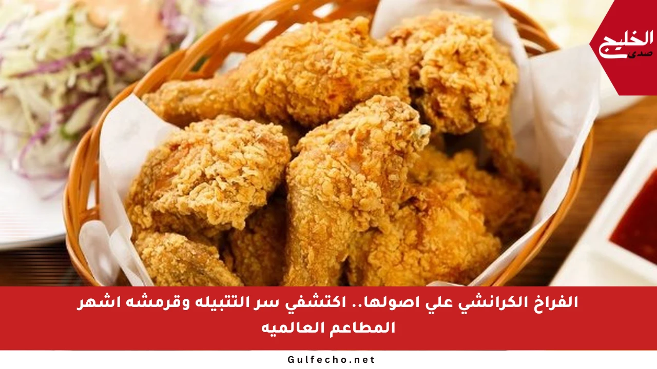 الفراخ الكرانشي على أصولها.. اكتشفي سر التتبيلة وقرمشة أشهر المطاعم العالمية